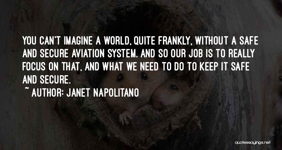 Janet Napolitano Quotes: You Can't Imagine A World, Quite Frankly, Without A Safe And Secure Aviation System. And So Our Job Is To