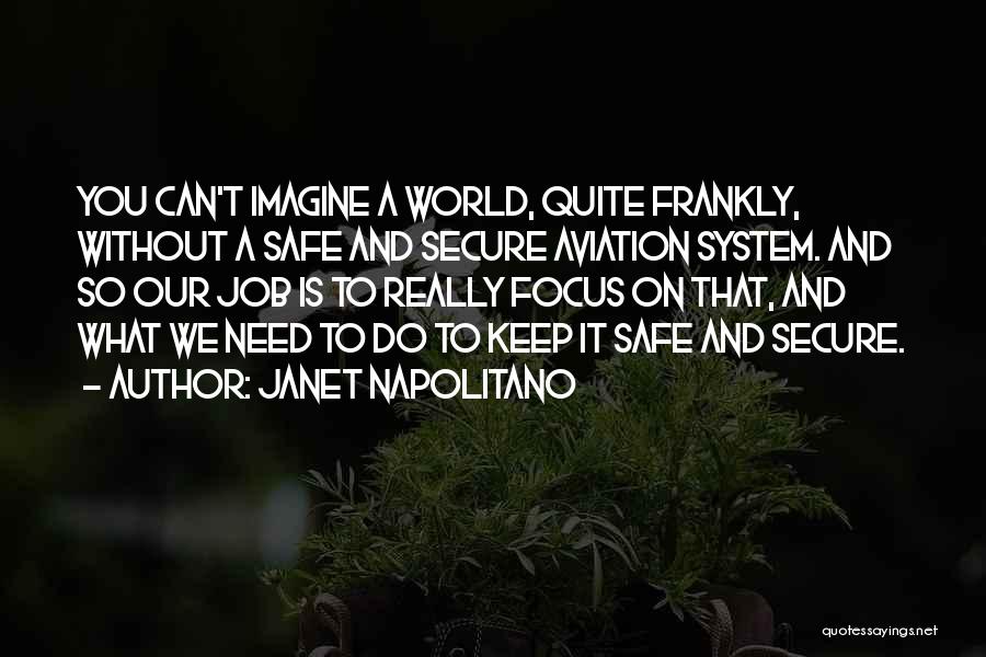 Janet Napolitano Quotes: You Can't Imagine A World, Quite Frankly, Without A Safe And Secure Aviation System. And So Our Job Is To