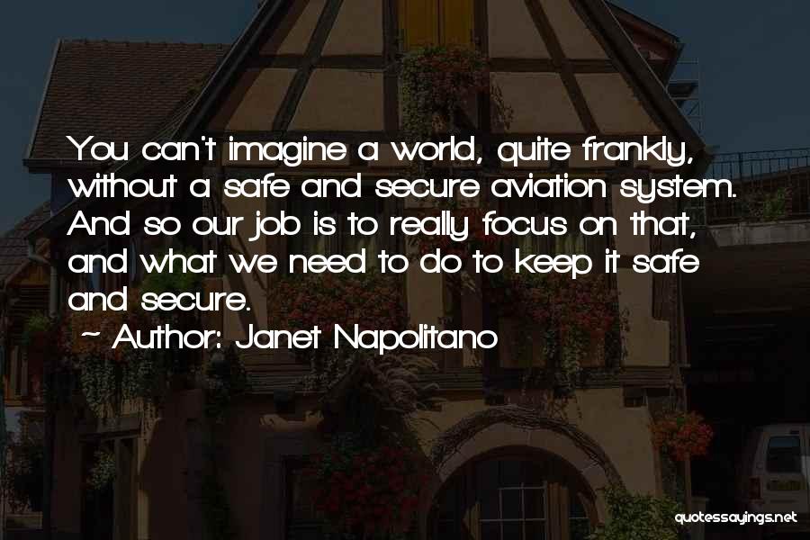 Janet Napolitano Quotes: You Can't Imagine A World, Quite Frankly, Without A Safe And Secure Aviation System. And So Our Job Is To