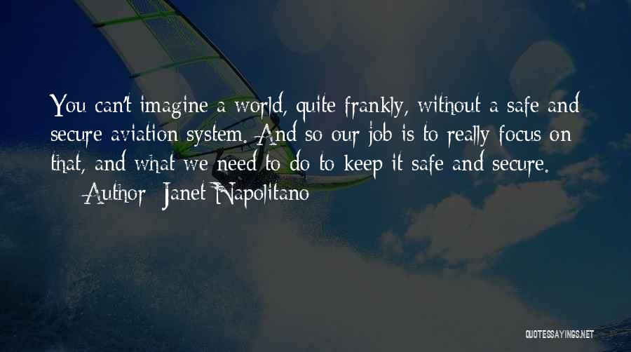 Janet Napolitano Quotes: You Can't Imagine A World, Quite Frankly, Without A Safe And Secure Aviation System. And So Our Job Is To