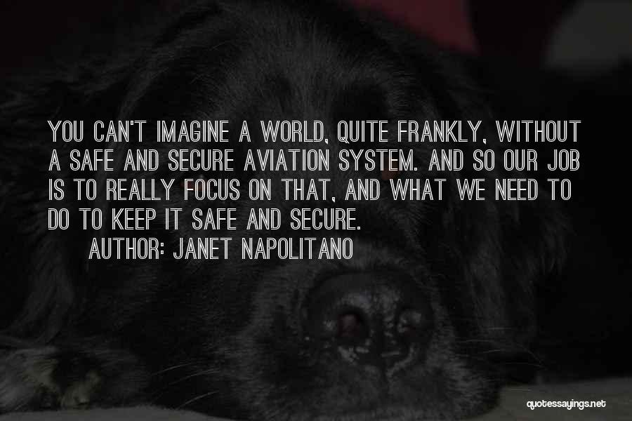 Janet Napolitano Quotes: You Can't Imagine A World, Quite Frankly, Without A Safe And Secure Aviation System. And So Our Job Is To