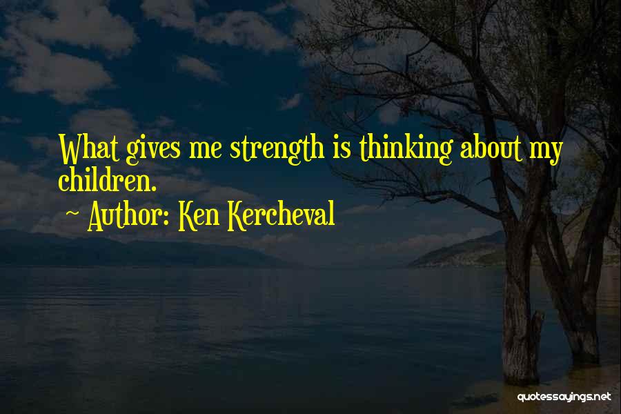 Ken Kercheval Quotes: What Gives Me Strength Is Thinking About My Children.