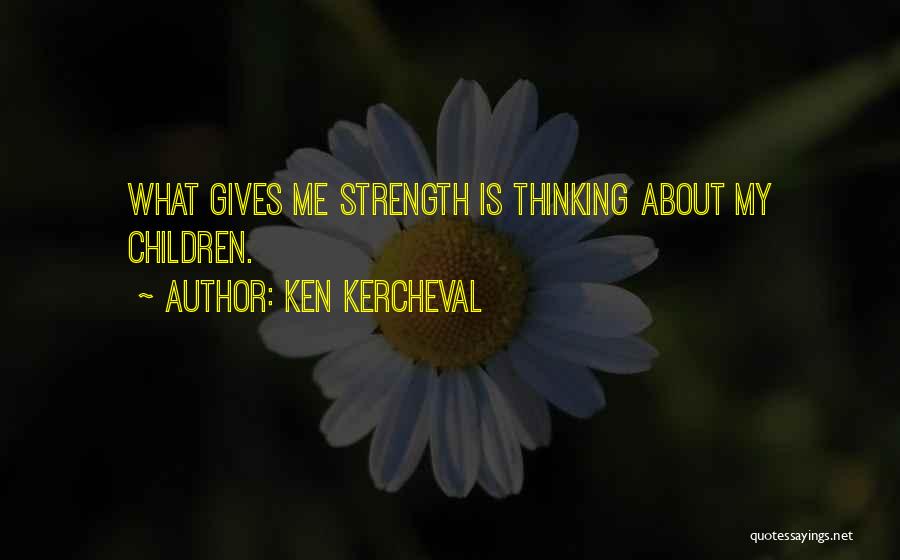 Ken Kercheval Quotes: What Gives Me Strength Is Thinking About My Children.