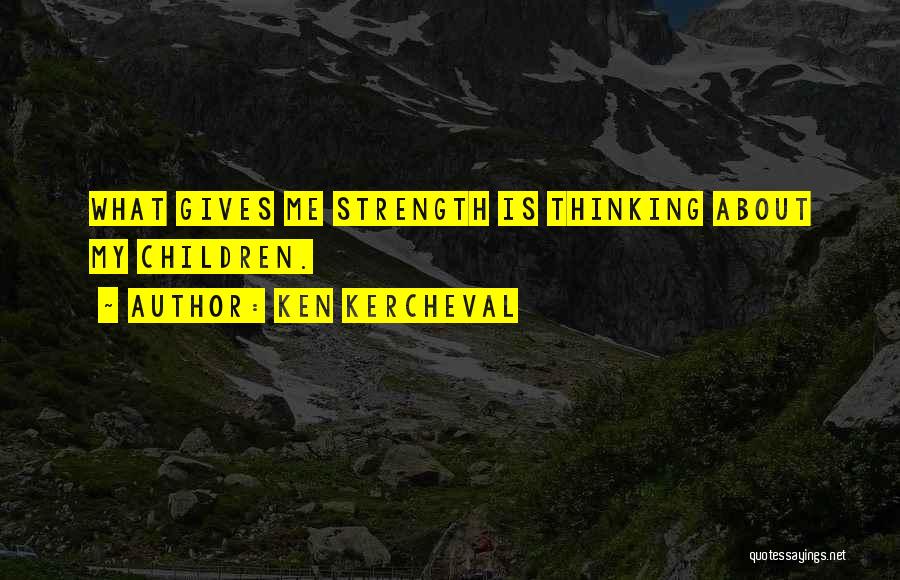 Ken Kercheval Quotes: What Gives Me Strength Is Thinking About My Children.