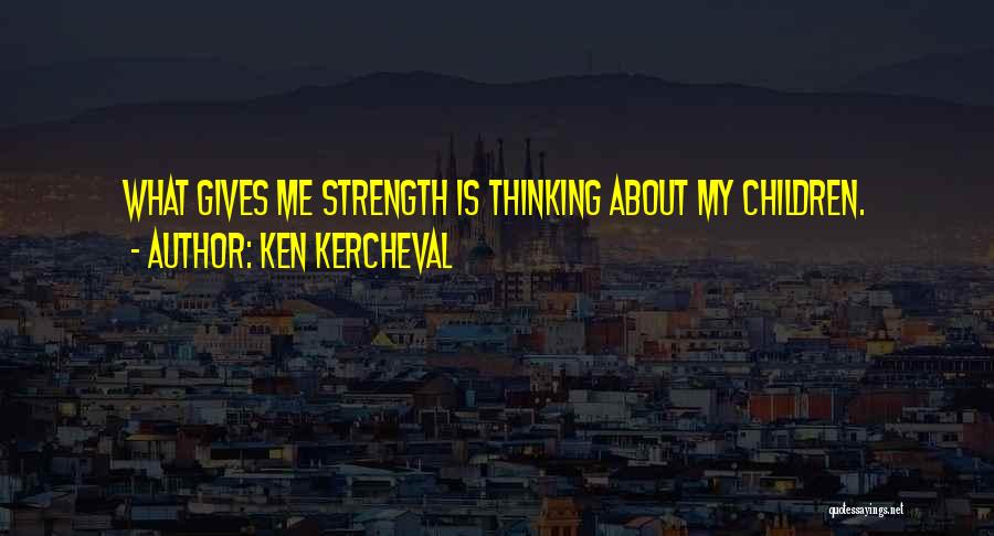 Ken Kercheval Quotes: What Gives Me Strength Is Thinking About My Children.