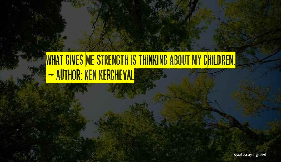 Ken Kercheval Quotes: What Gives Me Strength Is Thinking About My Children.