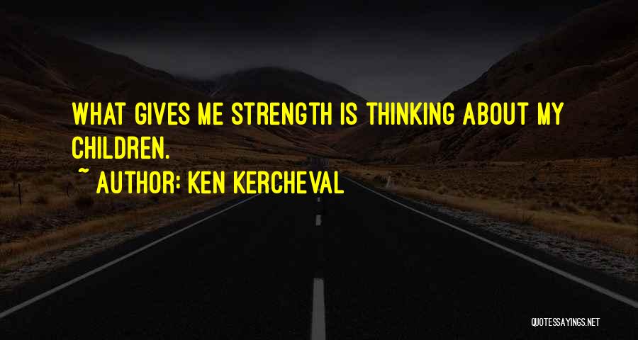 Ken Kercheval Quotes: What Gives Me Strength Is Thinking About My Children.