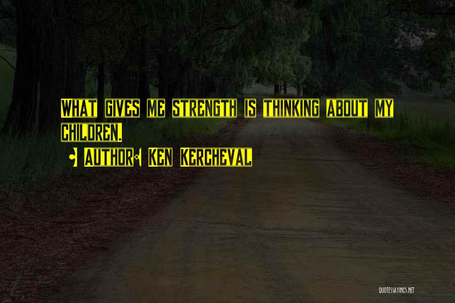 Ken Kercheval Quotes: What Gives Me Strength Is Thinking About My Children.