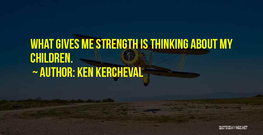 Ken Kercheval Quotes: What Gives Me Strength Is Thinking About My Children.