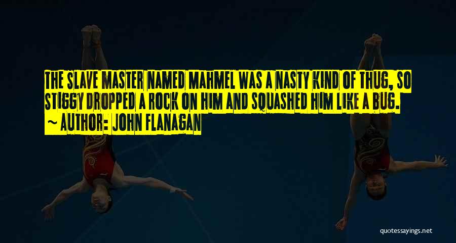 John Flanagan Quotes: The Slave Master Named Mahmel Was A Nasty Kind Of Thug, So Stiggy Dropped A Rock On Him And Squashed