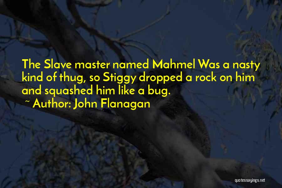 John Flanagan Quotes: The Slave Master Named Mahmel Was A Nasty Kind Of Thug, So Stiggy Dropped A Rock On Him And Squashed