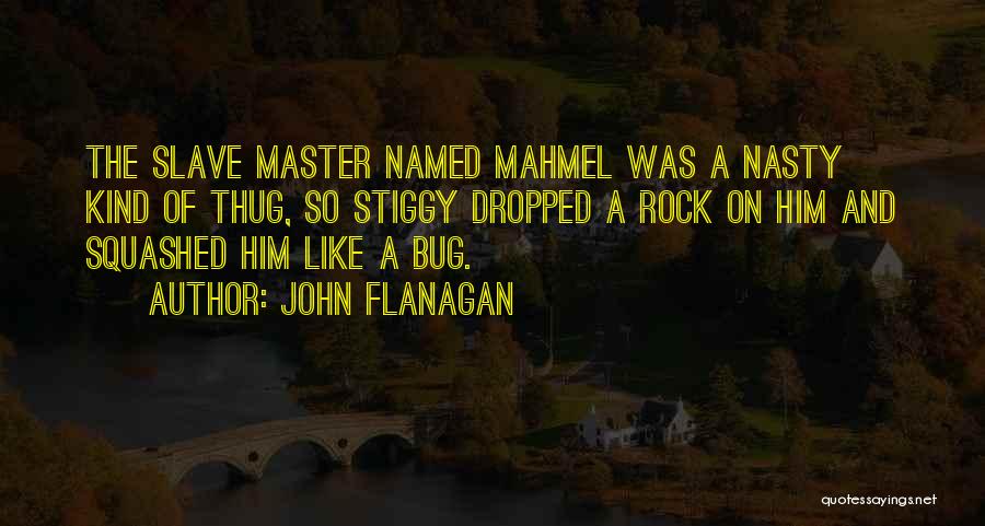 John Flanagan Quotes: The Slave Master Named Mahmel Was A Nasty Kind Of Thug, So Stiggy Dropped A Rock On Him And Squashed