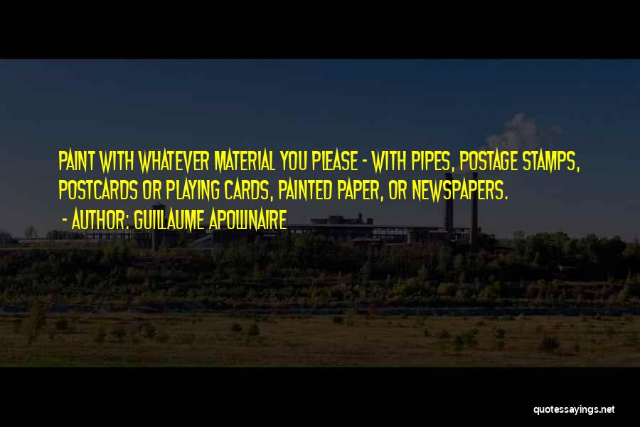 Guillaume Apollinaire Quotes: Paint With Whatever Material You Please - With Pipes, Postage Stamps, Postcards Or Playing Cards, Painted Paper, Or Newspapers.