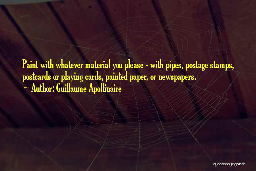 Guillaume Apollinaire Quotes: Paint With Whatever Material You Please - With Pipes, Postage Stamps, Postcards Or Playing Cards, Painted Paper, Or Newspapers.
