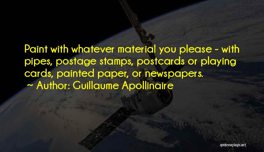 Guillaume Apollinaire Quotes: Paint With Whatever Material You Please - With Pipes, Postage Stamps, Postcards Or Playing Cards, Painted Paper, Or Newspapers.