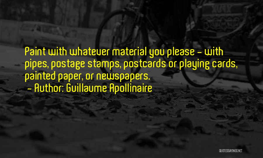 Guillaume Apollinaire Quotes: Paint With Whatever Material You Please - With Pipes, Postage Stamps, Postcards Or Playing Cards, Painted Paper, Or Newspapers.