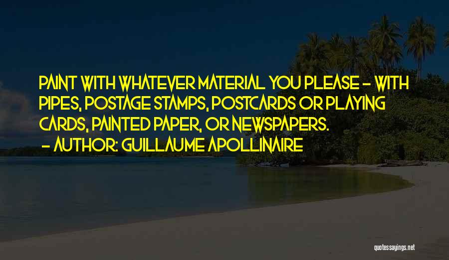 Guillaume Apollinaire Quotes: Paint With Whatever Material You Please - With Pipes, Postage Stamps, Postcards Or Playing Cards, Painted Paper, Or Newspapers.