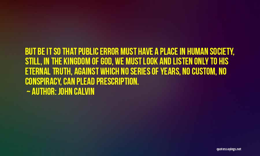 John Calvin Quotes: But Be It So That Public Error Must Have A Place In Human Society, Still, In The Kingdom Of God,