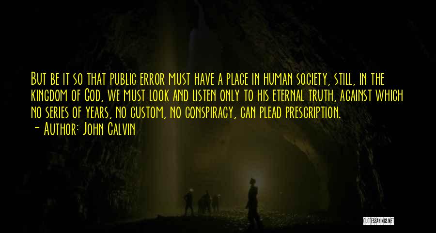 John Calvin Quotes: But Be It So That Public Error Must Have A Place In Human Society, Still, In The Kingdom Of God,