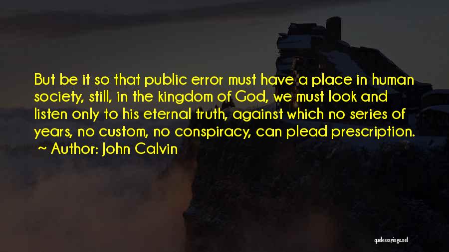 John Calvin Quotes: But Be It So That Public Error Must Have A Place In Human Society, Still, In The Kingdom Of God,