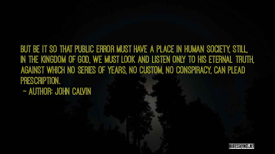 John Calvin Quotes: But Be It So That Public Error Must Have A Place In Human Society, Still, In The Kingdom Of God,