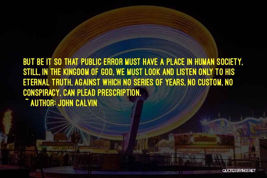 John Calvin Quotes: But Be It So That Public Error Must Have A Place In Human Society, Still, In The Kingdom Of God,