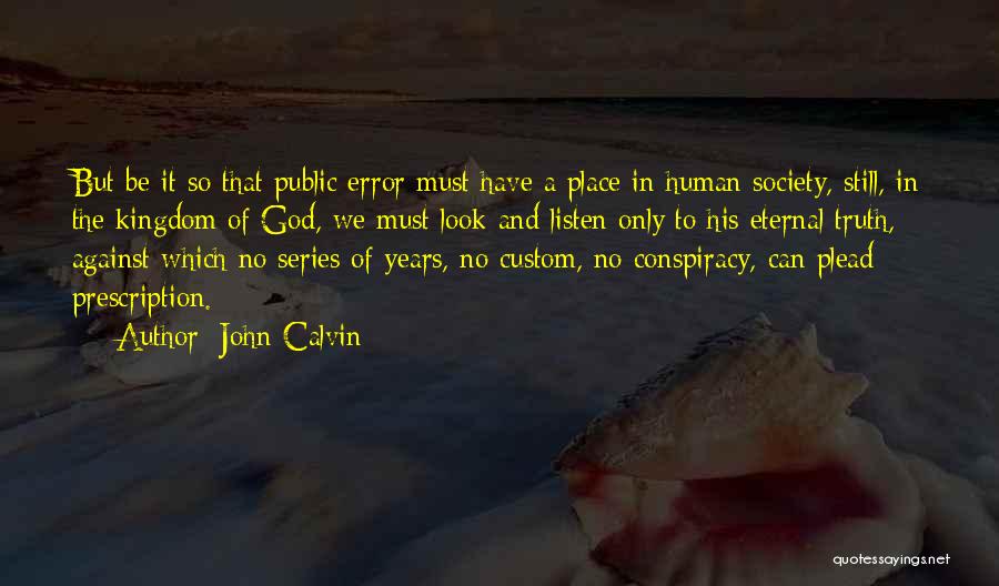 John Calvin Quotes: But Be It So That Public Error Must Have A Place In Human Society, Still, In The Kingdom Of God,