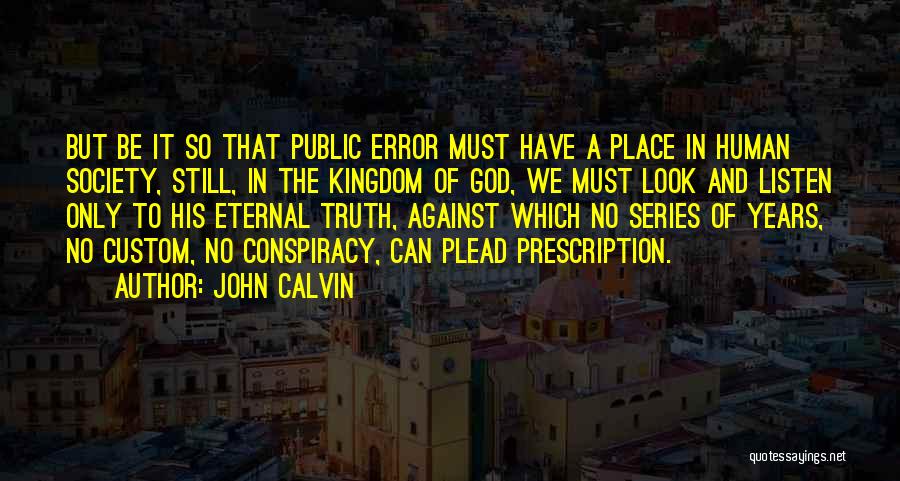 John Calvin Quotes: But Be It So That Public Error Must Have A Place In Human Society, Still, In The Kingdom Of God,