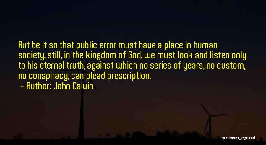 John Calvin Quotes: But Be It So That Public Error Must Have A Place In Human Society, Still, In The Kingdom Of God,