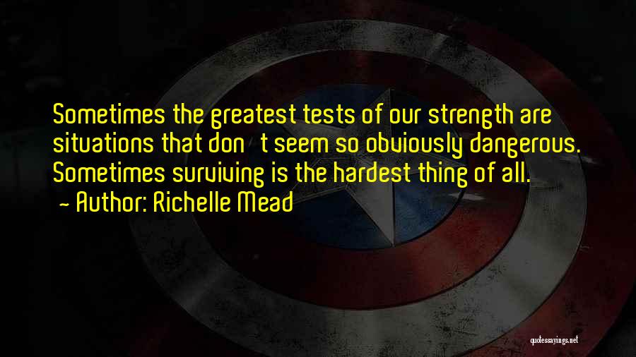 Richelle Mead Quotes: Sometimes The Greatest Tests Of Our Strength Are Situations That Don't Seem So Obviously Dangerous. Sometimes Surviving Is The Hardest