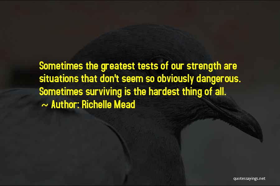 Richelle Mead Quotes: Sometimes The Greatest Tests Of Our Strength Are Situations That Don't Seem So Obviously Dangerous. Sometimes Surviving Is The Hardest