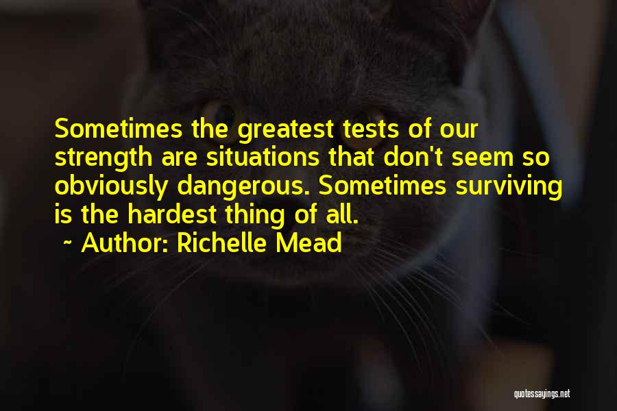 Richelle Mead Quotes: Sometimes The Greatest Tests Of Our Strength Are Situations That Don't Seem So Obviously Dangerous. Sometimes Surviving Is The Hardest