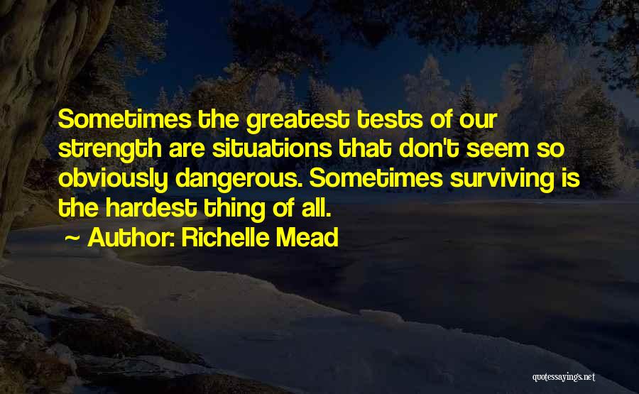 Richelle Mead Quotes: Sometimes The Greatest Tests Of Our Strength Are Situations That Don't Seem So Obviously Dangerous. Sometimes Surviving Is The Hardest
