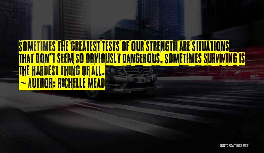 Richelle Mead Quotes: Sometimes The Greatest Tests Of Our Strength Are Situations That Don't Seem So Obviously Dangerous. Sometimes Surviving Is The Hardest