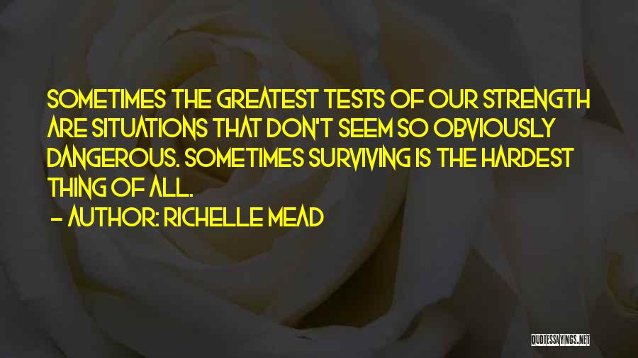 Richelle Mead Quotes: Sometimes The Greatest Tests Of Our Strength Are Situations That Don't Seem So Obviously Dangerous. Sometimes Surviving Is The Hardest