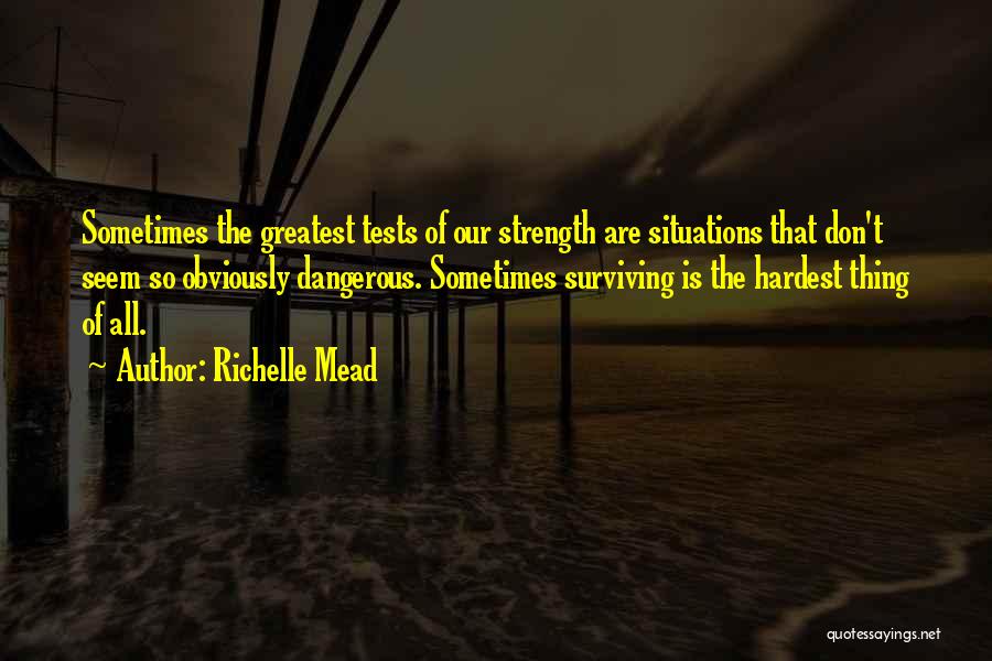 Richelle Mead Quotes: Sometimes The Greatest Tests Of Our Strength Are Situations That Don't Seem So Obviously Dangerous. Sometimes Surviving Is The Hardest