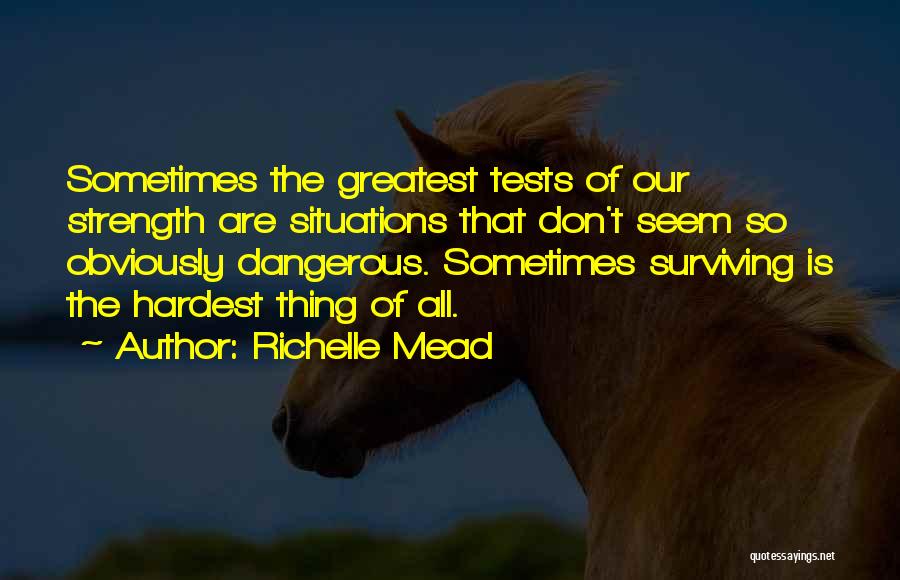 Richelle Mead Quotes: Sometimes The Greatest Tests Of Our Strength Are Situations That Don't Seem So Obviously Dangerous. Sometimes Surviving Is The Hardest