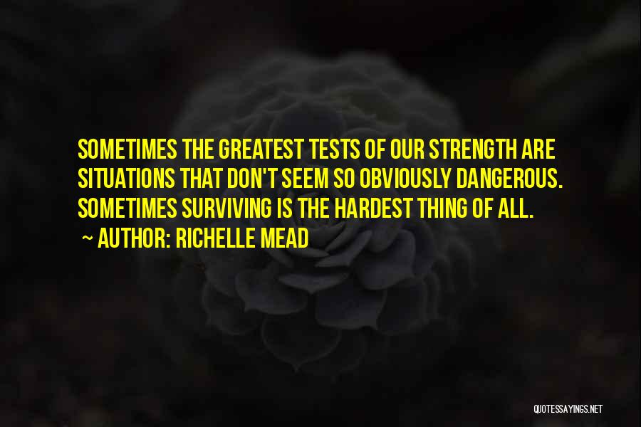 Richelle Mead Quotes: Sometimes The Greatest Tests Of Our Strength Are Situations That Don't Seem So Obviously Dangerous. Sometimes Surviving Is The Hardest