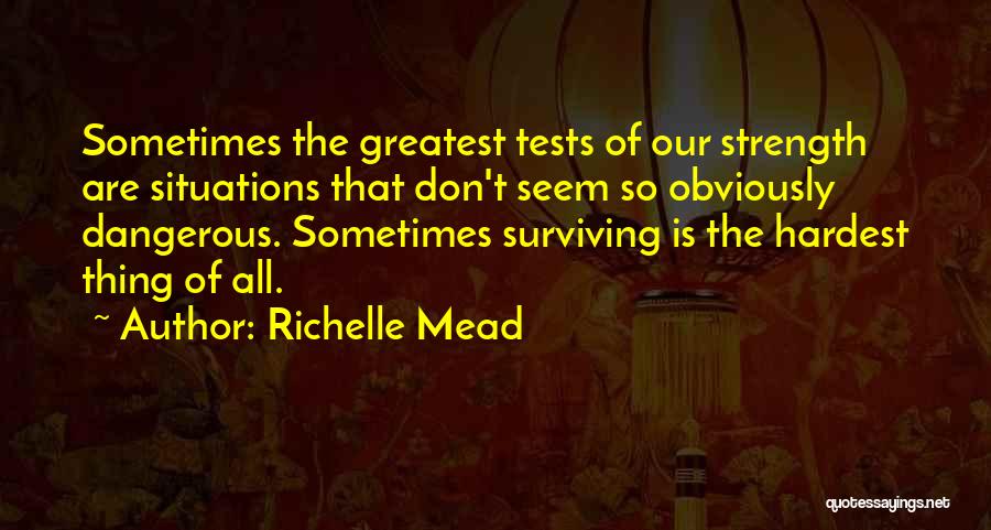 Richelle Mead Quotes: Sometimes The Greatest Tests Of Our Strength Are Situations That Don't Seem So Obviously Dangerous. Sometimes Surviving Is The Hardest