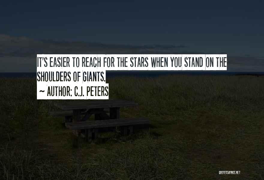 C.J. Peters Quotes: It's Easier To Reach For The Stars When You Stand On The Shoulders Of Giants.