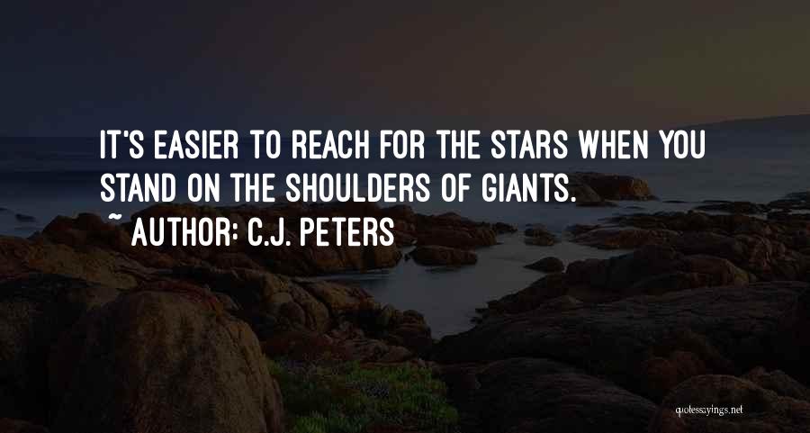 C.J. Peters Quotes: It's Easier To Reach For The Stars When You Stand On The Shoulders Of Giants.