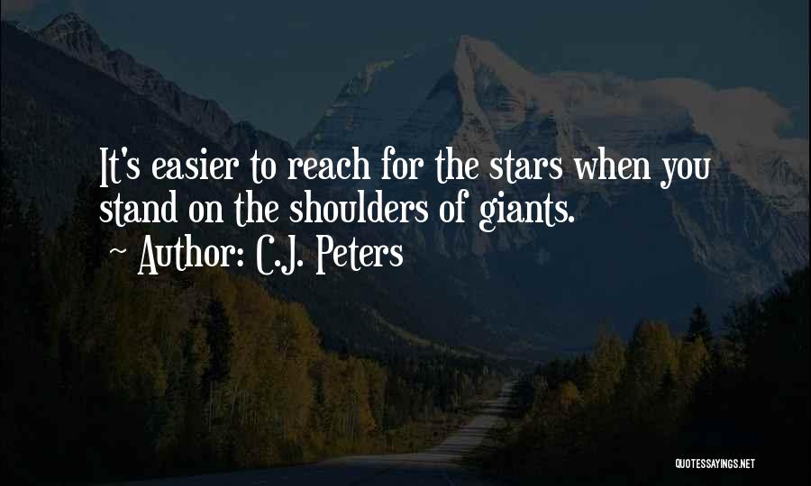 C.J. Peters Quotes: It's Easier To Reach For The Stars When You Stand On The Shoulders Of Giants.