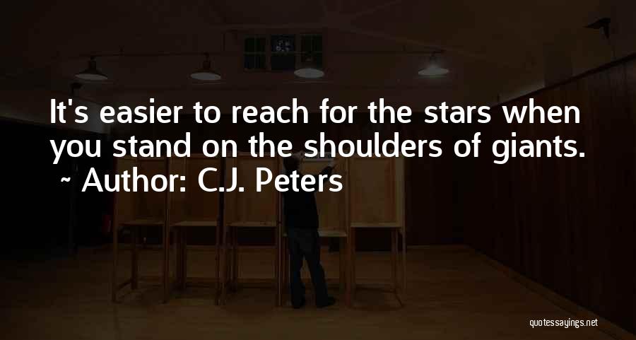 C.J. Peters Quotes: It's Easier To Reach For The Stars When You Stand On The Shoulders Of Giants.