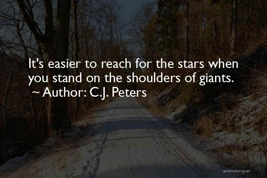 C.J. Peters Quotes: It's Easier To Reach For The Stars When You Stand On The Shoulders Of Giants.