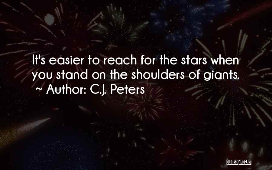 C.J. Peters Quotes: It's Easier To Reach For The Stars When You Stand On The Shoulders Of Giants.