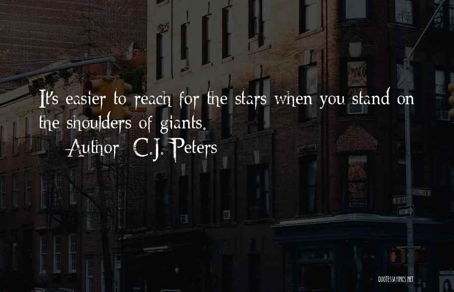 C.J. Peters Quotes: It's Easier To Reach For The Stars When You Stand On The Shoulders Of Giants.