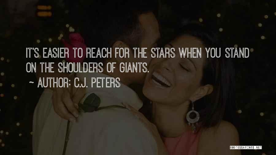 C.J. Peters Quotes: It's Easier To Reach For The Stars When You Stand On The Shoulders Of Giants.