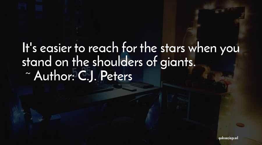 C.J. Peters Quotes: It's Easier To Reach For The Stars When You Stand On The Shoulders Of Giants.