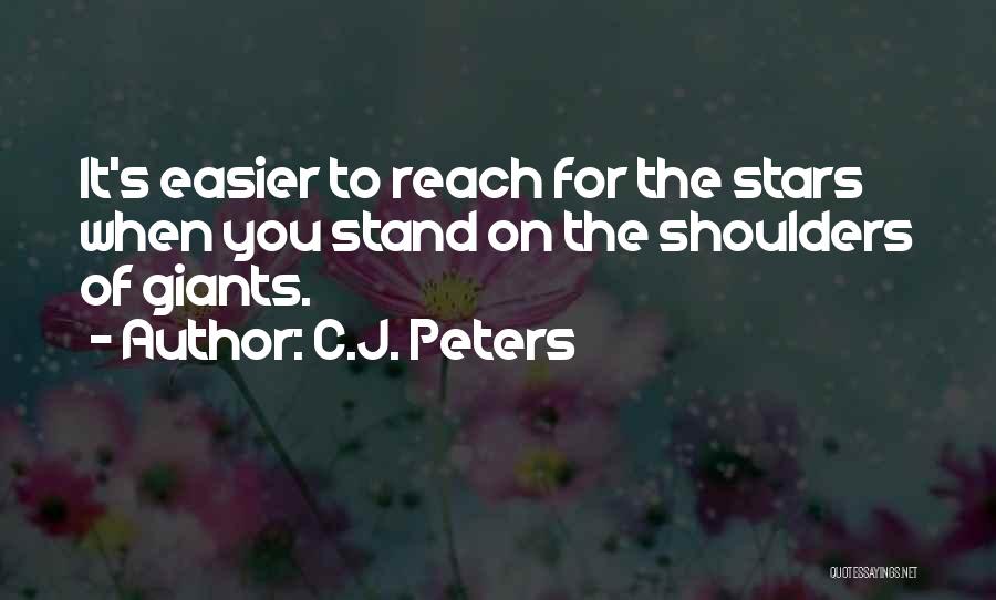 C.J. Peters Quotes: It's Easier To Reach For The Stars When You Stand On The Shoulders Of Giants.