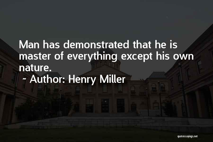 Henry Miller Quotes: Man Has Demonstrated That He Is Master Of Everything Except His Own Nature.